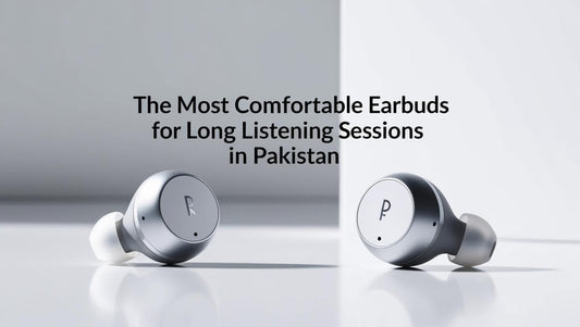 The Most Comfortable Earbuds for Long Listening Sessions in Pakistan